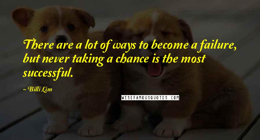 Billi Lim Quotes: There are a lot of ways to become a failure, but never taking a chance is the most successful.