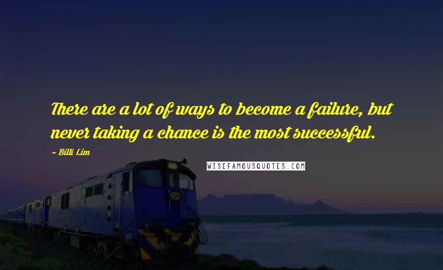 Billi Lim Quotes: There are a lot of ways to become a failure, but never taking a chance is the most successful.