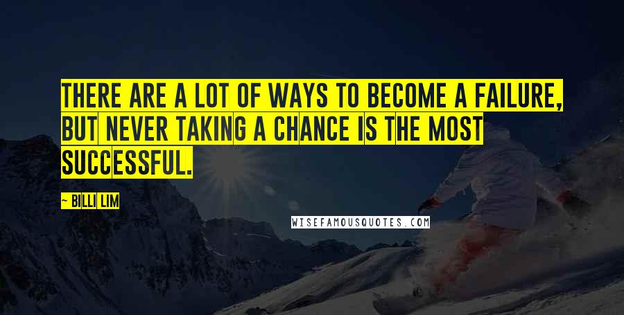 Billi Lim Quotes: There are a lot of ways to become a failure, but never taking a chance is the most successful.