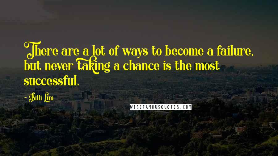 Billi Lim Quotes: There are a lot of ways to become a failure, but never taking a chance is the most successful.