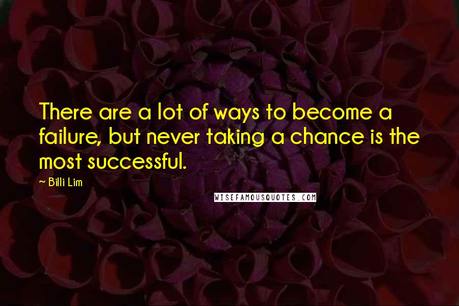 Billi Lim Quotes: There are a lot of ways to become a failure, but never taking a chance is the most successful.