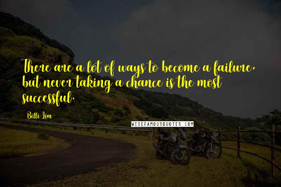 Billi Lim Quotes: There are a lot of ways to become a failure, but never taking a chance is the most successful.