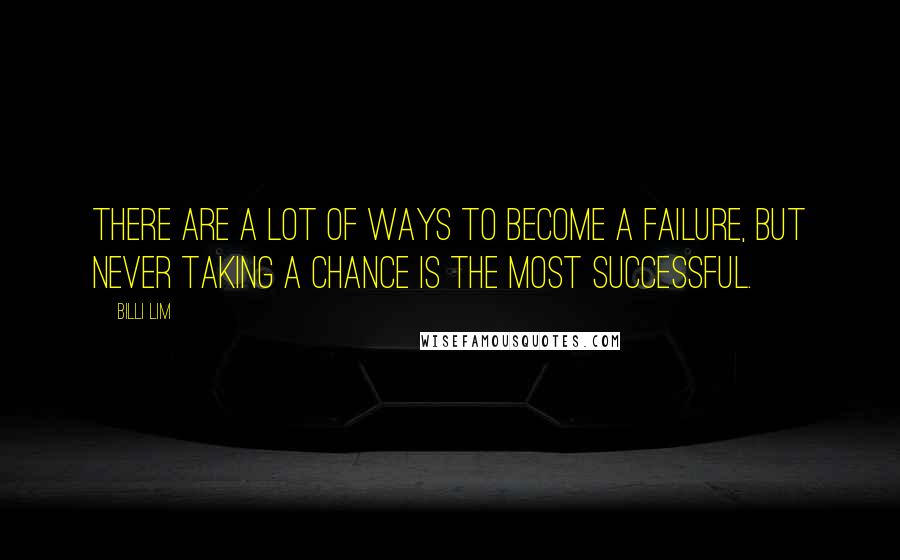 Billi Lim Quotes: There are a lot of ways to become a failure, but never taking a chance is the most successful.