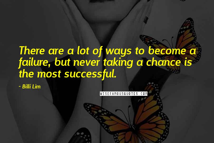 Billi Lim Quotes: There are a lot of ways to become a failure, but never taking a chance is the most successful.