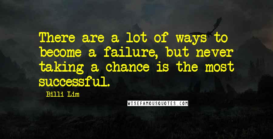 Billi Lim Quotes: There are a lot of ways to become a failure, but never taking a chance is the most successful.