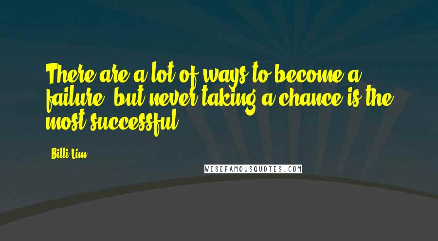 Billi Lim Quotes: There are a lot of ways to become a failure, but never taking a chance is the most successful.