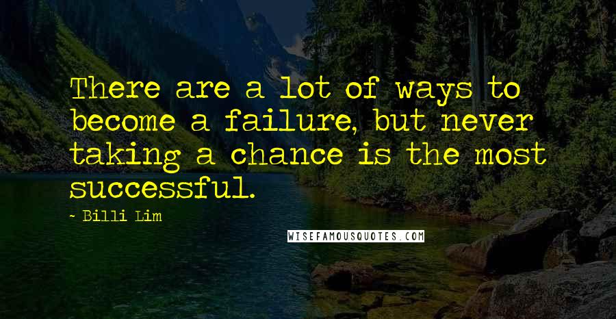 Billi Lim Quotes: There are a lot of ways to become a failure, but never taking a chance is the most successful.