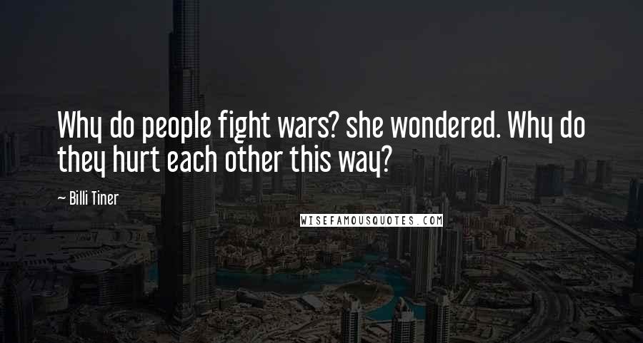 Billi Tiner Quotes: Why do people fight wars? she wondered. Why do they hurt each other this way?