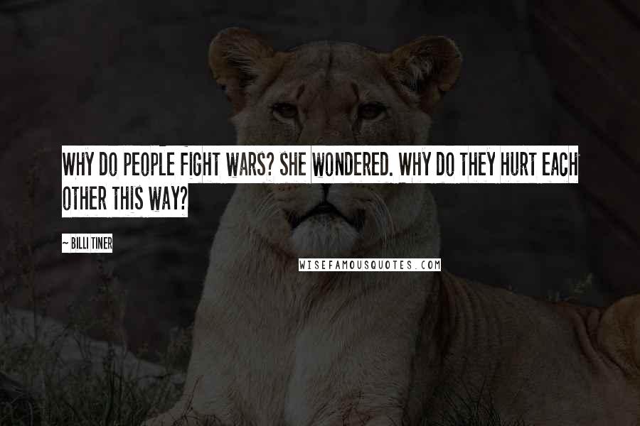 Billi Tiner Quotes: Why do people fight wars? she wondered. Why do they hurt each other this way?