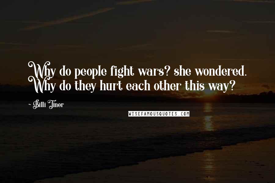 Billi Tiner Quotes: Why do people fight wars? she wondered. Why do they hurt each other this way?