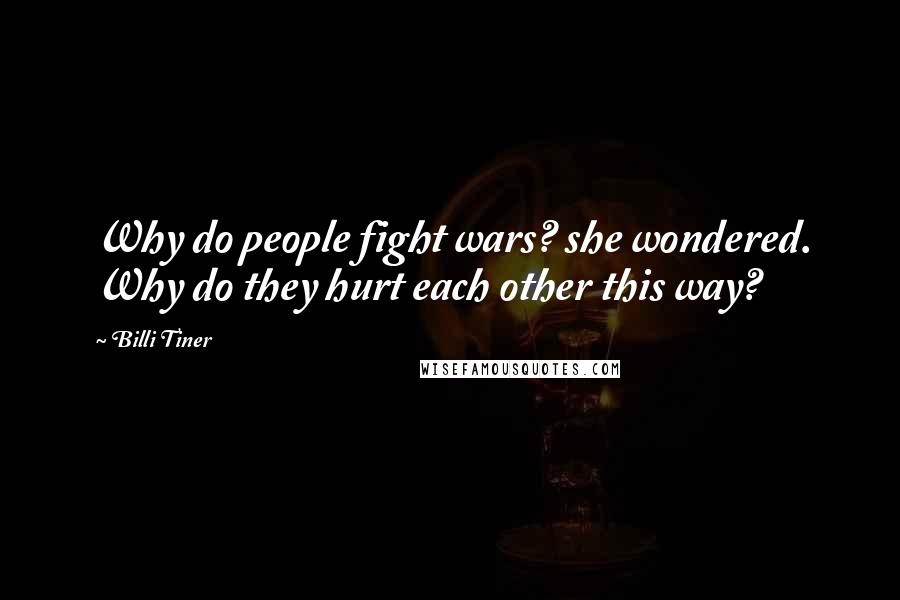 Billi Tiner Quotes: Why do people fight wars? she wondered. Why do they hurt each other this way?