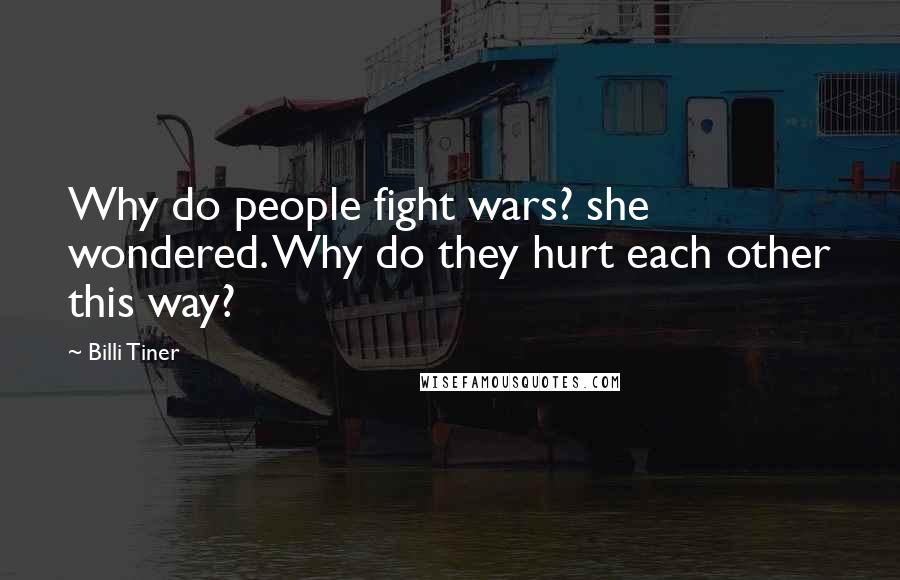 Billi Tiner Quotes: Why do people fight wars? she wondered. Why do they hurt each other this way?