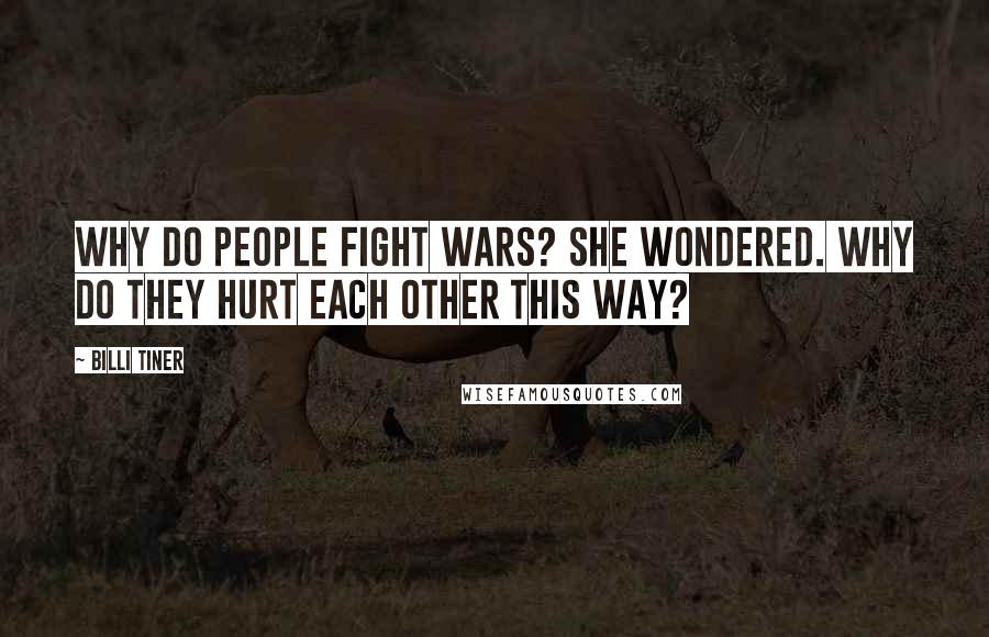 Billi Tiner Quotes: Why do people fight wars? she wondered. Why do they hurt each other this way?