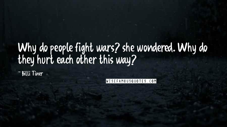 Billi Tiner Quotes: Why do people fight wars? she wondered. Why do they hurt each other this way?