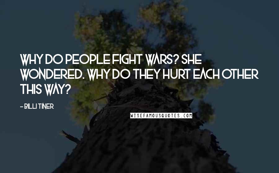 Billi Tiner Quotes: Why do people fight wars? she wondered. Why do they hurt each other this way?