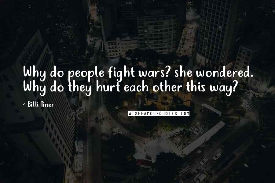 Billi Tiner Quotes: Why do people fight wars? she wondered. Why do they hurt each other this way?