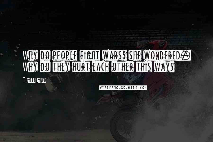 Billi Tiner Quotes: Why do people fight wars? she wondered. Why do they hurt each other this way?