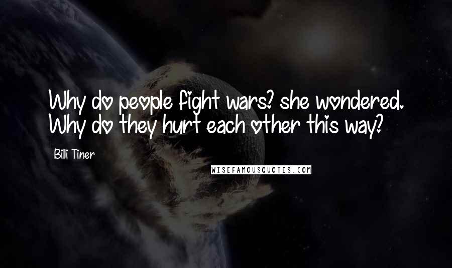 Billi Tiner Quotes: Why do people fight wars? she wondered. Why do they hurt each other this way?