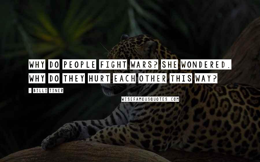 Billi Tiner Quotes: Why do people fight wars? she wondered. Why do they hurt each other this way?