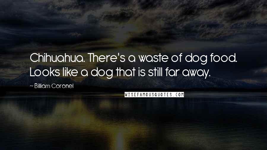 Billiam Coronel Quotes: Chihuahua. There's a waste of dog food. Looks like a dog that is still far away.