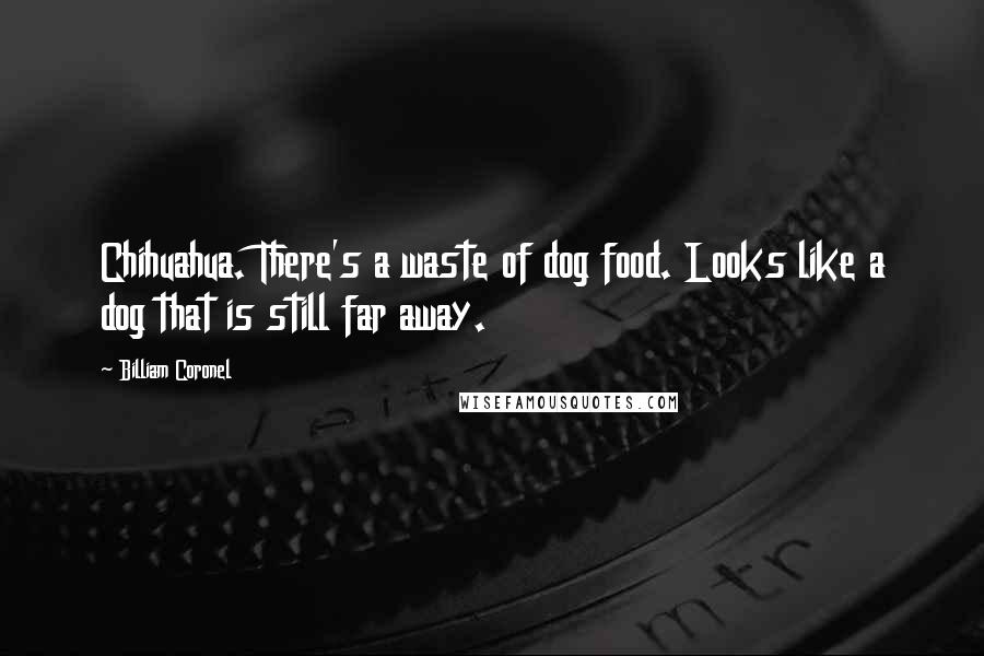 Billiam Coronel Quotes: Chihuahua. There's a waste of dog food. Looks like a dog that is still far away.