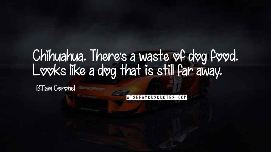 Billiam Coronel Quotes: Chihuahua. There's a waste of dog food. Looks like a dog that is still far away.