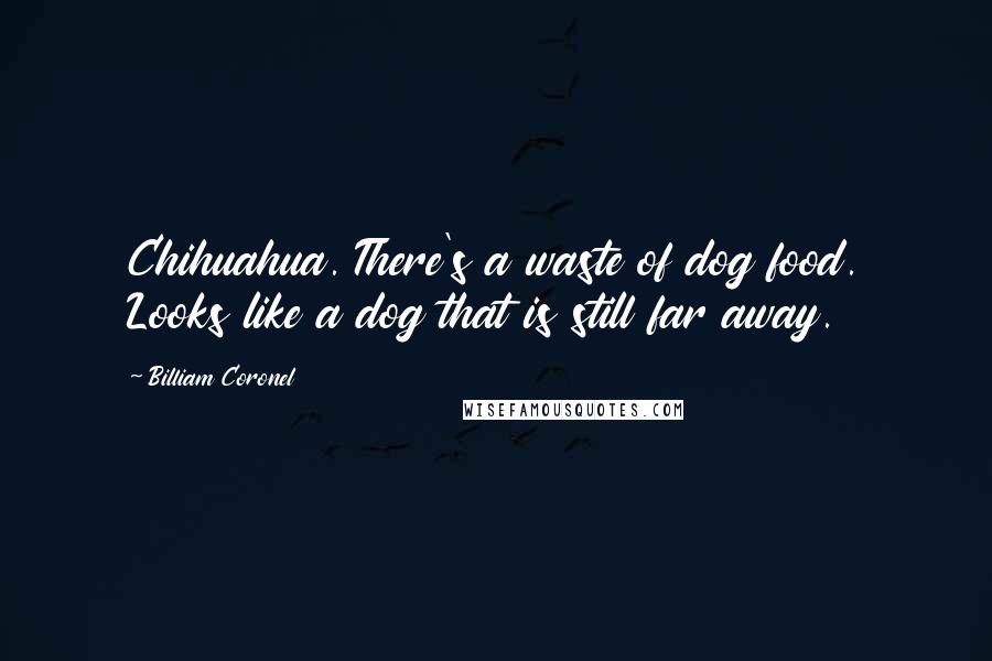 Billiam Coronel Quotes: Chihuahua. There's a waste of dog food. Looks like a dog that is still far away.