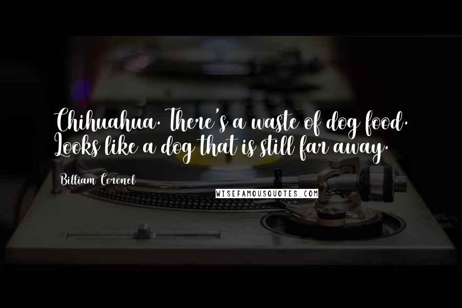 Billiam Coronel Quotes: Chihuahua. There's a waste of dog food. Looks like a dog that is still far away.