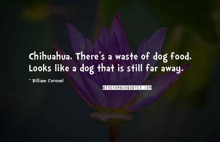 Billiam Coronel Quotes: Chihuahua. There's a waste of dog food. Looks like a dog that is still far away.
