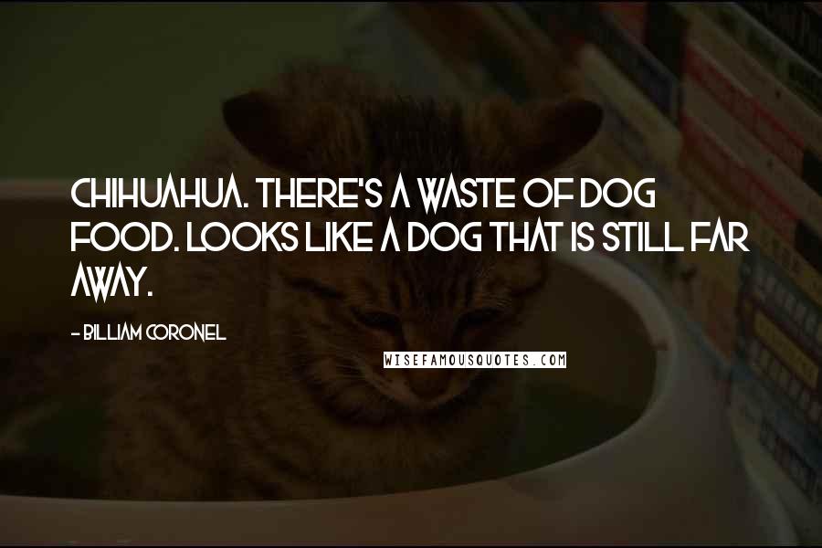 Billiam Coronel Quotes: Chihuahua. There's a waste of dog food. Looks like a dog that is still far away.
