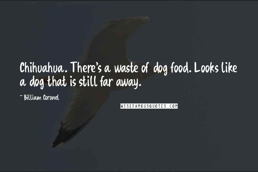 Billiam Coronel Quotes: Chihuahua. There's a waste of dog food. Looks like a dog that is still far away.