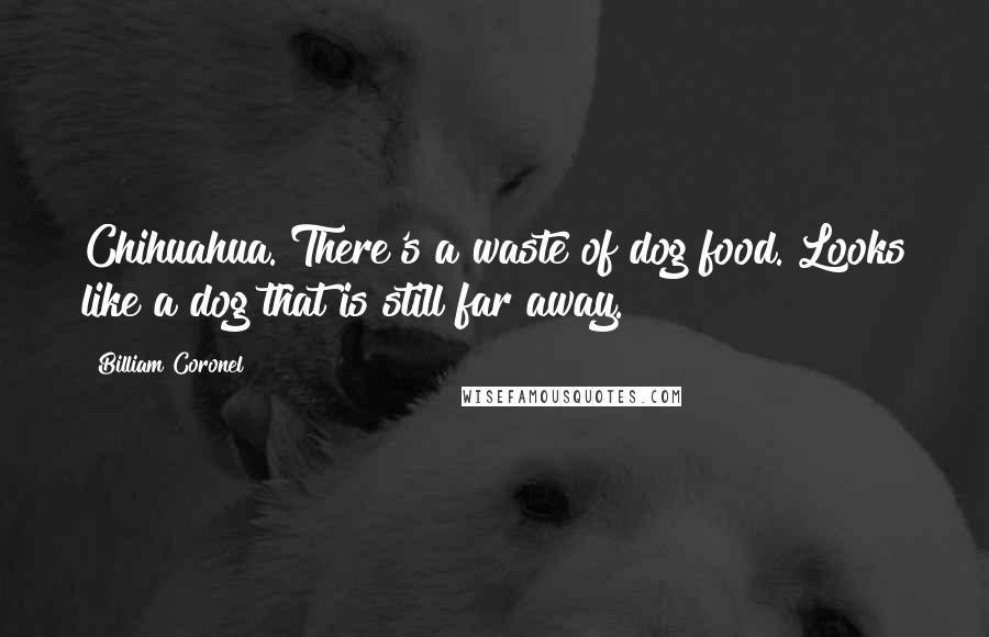Billiam Coronel Quotes: Chihuahua. There's a waste of dog food. Looks like a dog that is still far away.