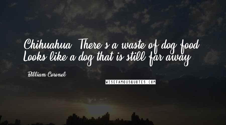Billiam Coronel Quotes: Chihuahua. There's a waste of dog food. Looks like a dog that is still far away.