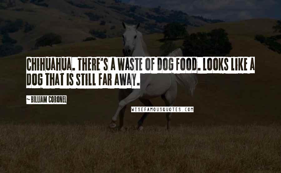 Billiam Coronel Quotes: Chihuahua. There's a waste of dog food. Looks like a dog that is still far away.