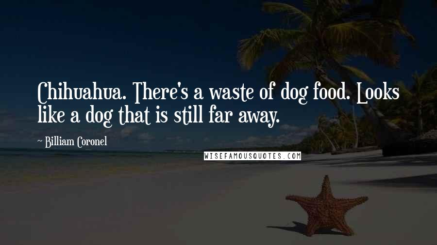 Billiam Coronel Quotes: Chihuahua. There's a waste of dog food. Looks like a dog that is still far away.