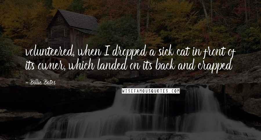 Billie Bates Quotes: volunteered, when I dropped a sick cat in front of its owner, which landed on its back and crapped