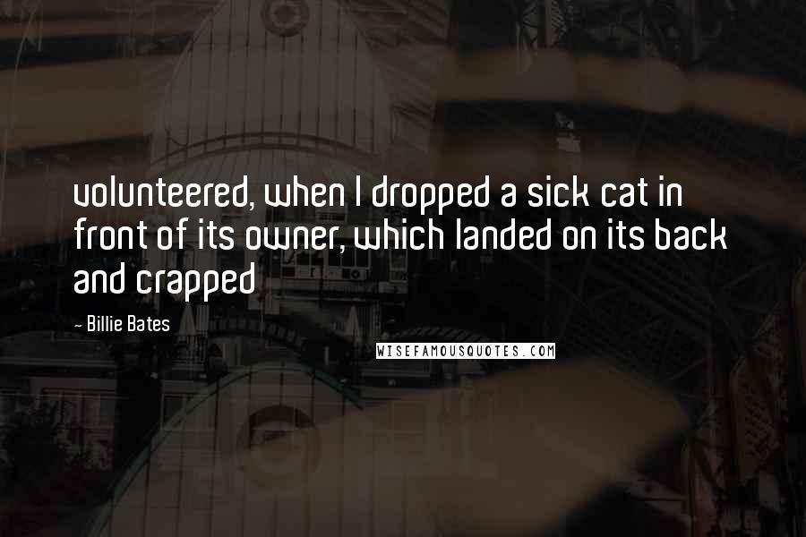 Billie Bates Quotes: volunteered, when I dropped a sick cat in front of its owner, which landed on its back and crapped