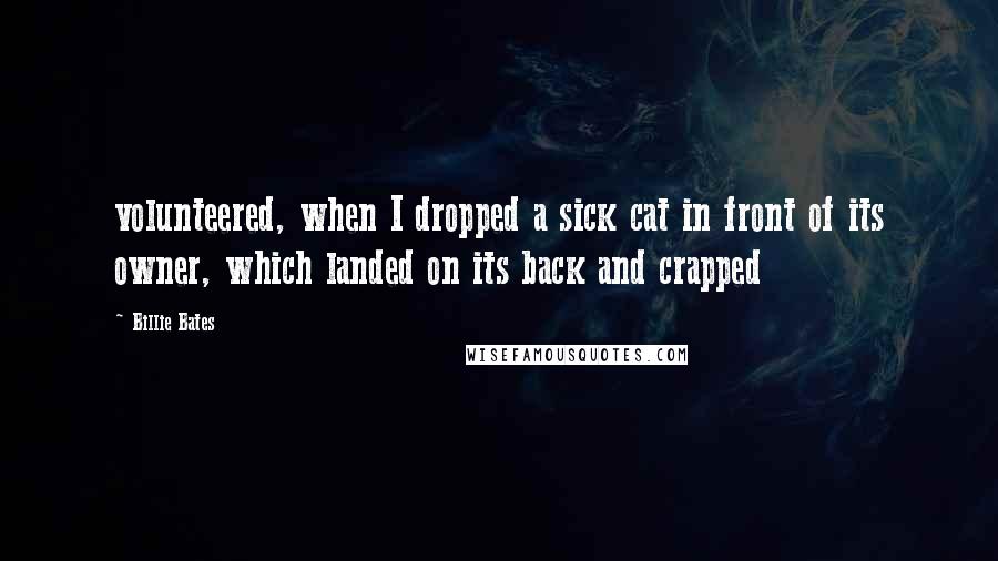 Billie Bates Quotes: volunteered, when I dropped a sick cat in front of its owner, which landed on its back and crapped