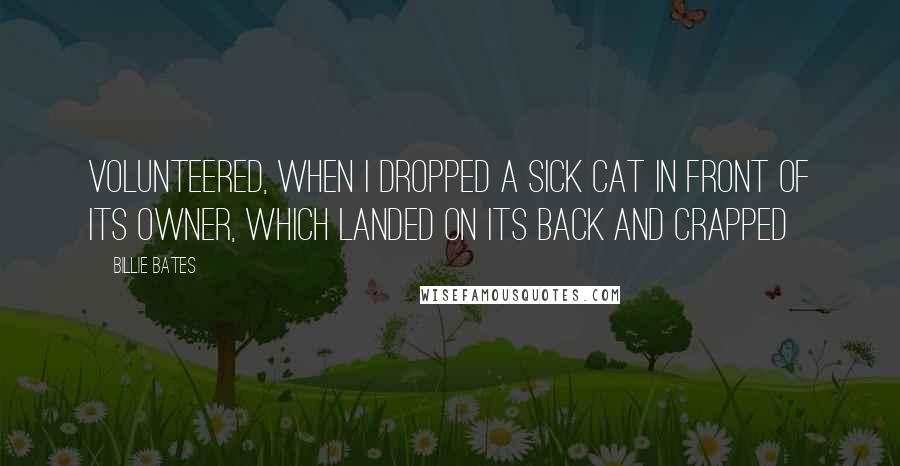 Billie Bates Quotes: volunteered, when I dropped a sick cat in front of its owner, which landed on its back and crapped