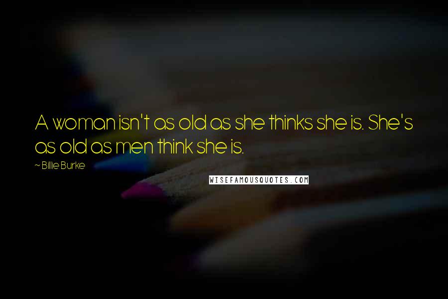 Billie Burke Quotes: A woman isn't as old as she thinks she is. She's as old as men think she is.