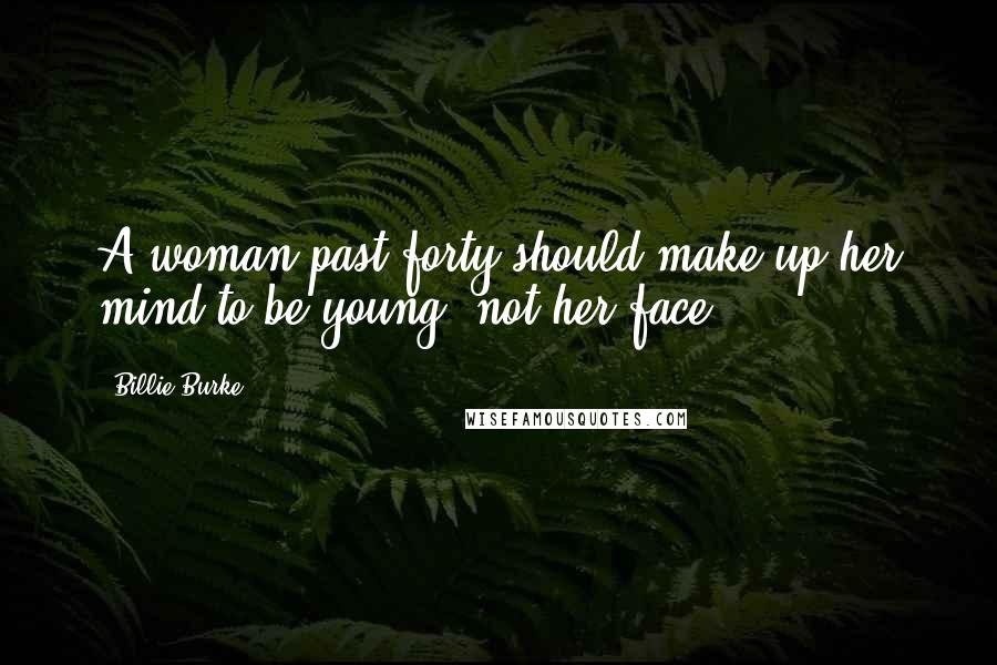 Billie Burke Quotes: A woman past forty should make up her mind to be young; not her face.