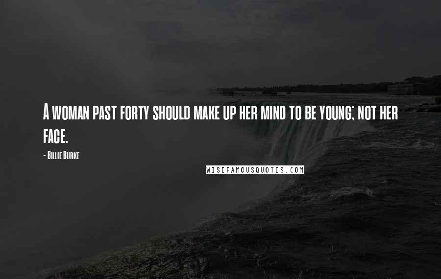 Billie Burke Quotes: A woman past forty should make up her mind to be young; not her face.