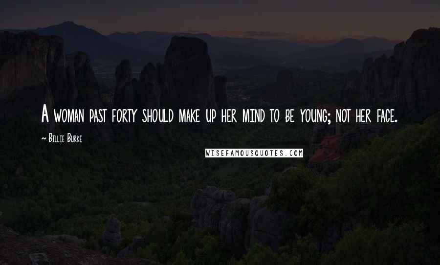 Billie Burke Quotes: A woman past forty should make up her mind to be young; not her face.