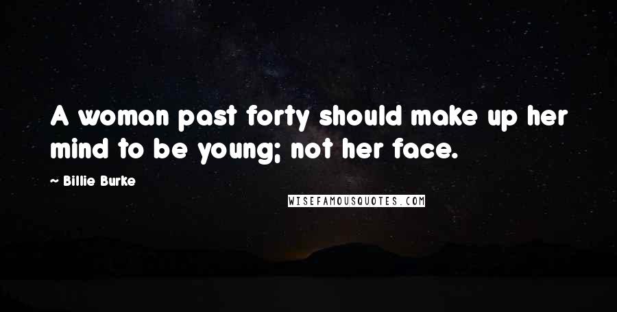 Billie Burke Quotes: A woman past forty should make up her mind to be young; not her face.