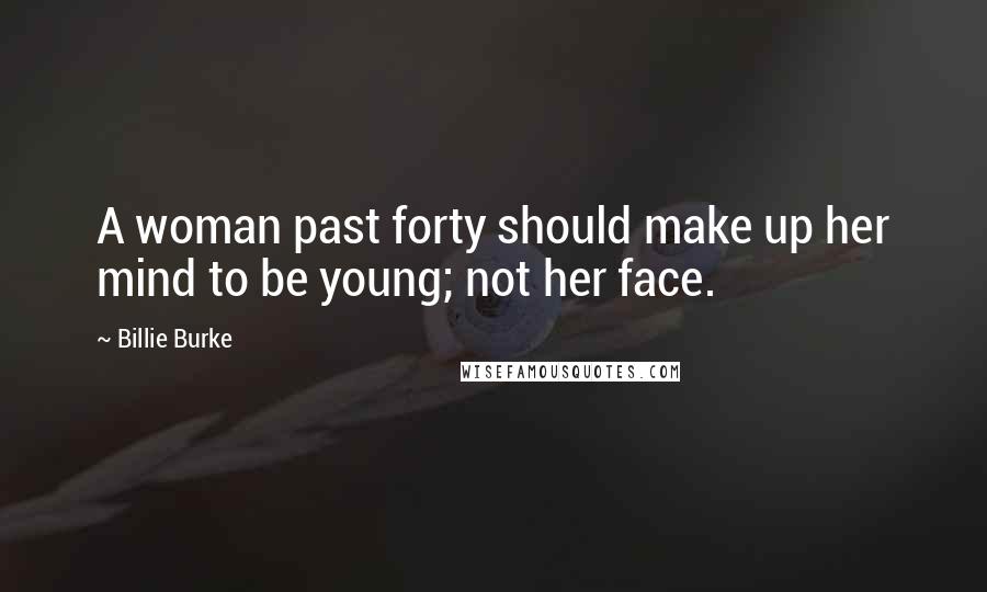 Billie Burke Quotes: A woman past forty should make up her mind to be young; not her face.