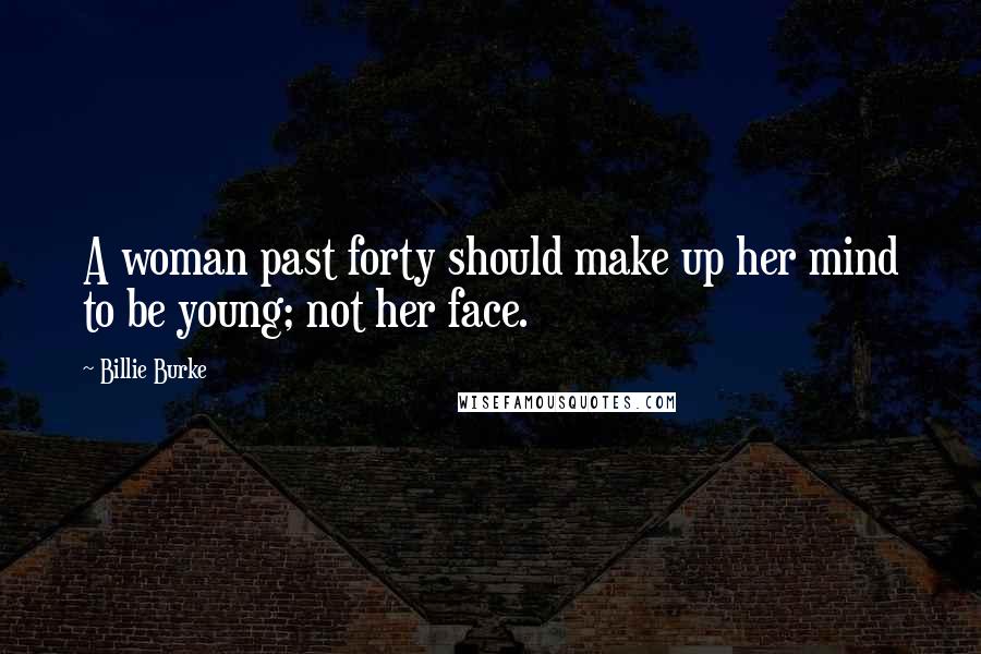 Billie Burke Quotes: A woman past forty should make up her mind to be young; not her face.