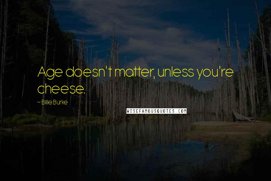 Billie Burke Quotes: Age doesn't matter, unless you're cheese.