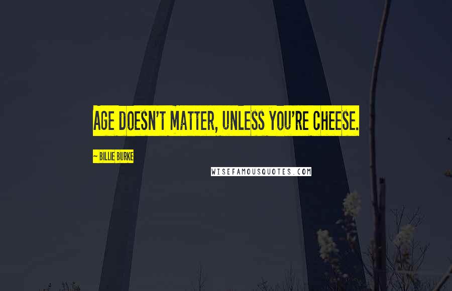 Billie Burke Quotes: Age doesn't matter, unless you're cheese.