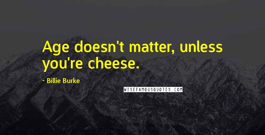 Billie Burke Quotes: Age doesn't matter, unless you're cheese.