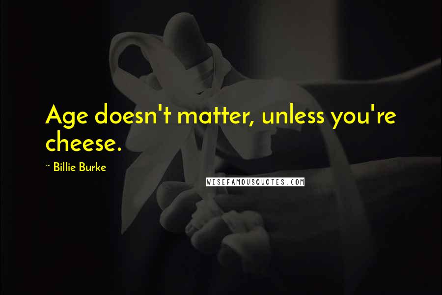 Billie Burke Quotes: Age doesn't matter, unless you're cheese.